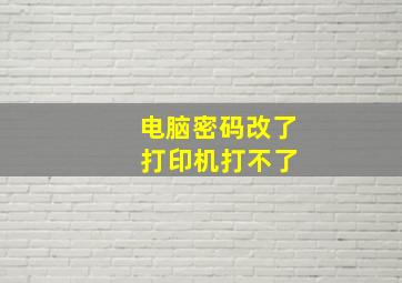 电脑密码改了 打印机打不了